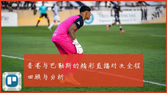 香港与巴勒斯的精彩直播对决全程回顾与分析