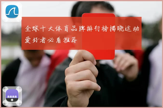 全球十大体育品牌排行榜揭晓运动爱好者必看推荐