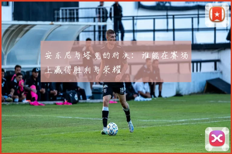 安东尼与塔克的对决：谁能在赛场上赢得胜利与荣耀