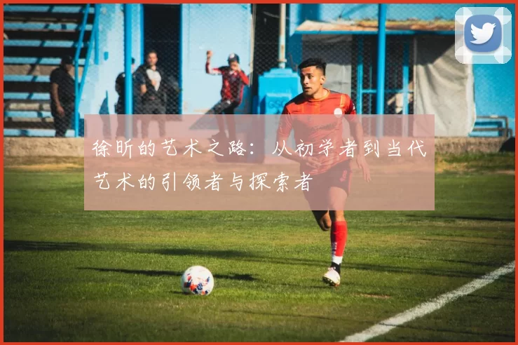 徐昕的艺术之路：从初学者到当代艺术的引领者与探索者