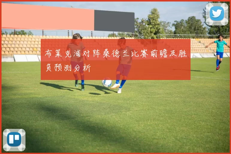 布莱克浦对阵桑德兰比赛前瞻及胜负预测分析
